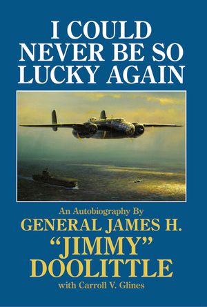I Could Never Be So Lucky Again: An Autobiography of James H. Jimmy Doolittle with Carroll V. Glines image number 0