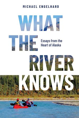 What the River Knows: Essays from the Heart of Alaska image number 0