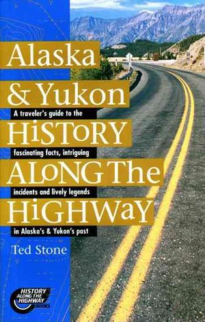 Alaska & Yukon History Along the Highway : A Traveler's Guide to the Fascinating Facts, Intriguing Incidents and Lively Legends in Alaska's & Yukon's Past image number 0