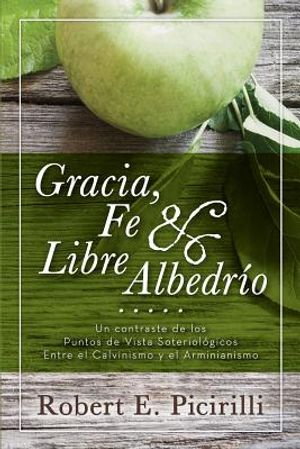 Gracia, Fe & Libre Albedrio: Un Contraste de Los Puntos de Vista Soteriologicos Entre El Calvinismo Y El Arminianismo image number 0