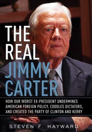 The Real Jimmy Carter: How Our Worst Ex-President Undermines American Foreign Policy, Coddles Dictators, and Created the Party of Clinton and image number 0