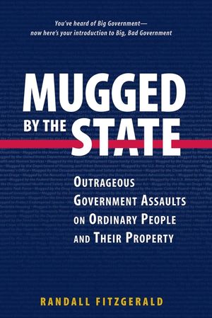 Mugged by the State: Outrageous Government Assaults on Ordinary People and Their Property image number 0