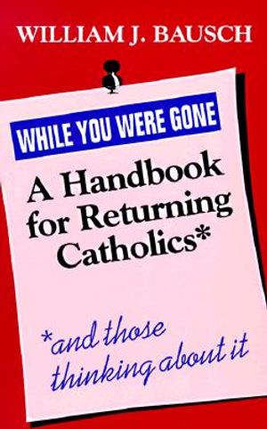 While You Were Gone: A Handbook for Returning Catholics, and Those Thinking about It image number 0