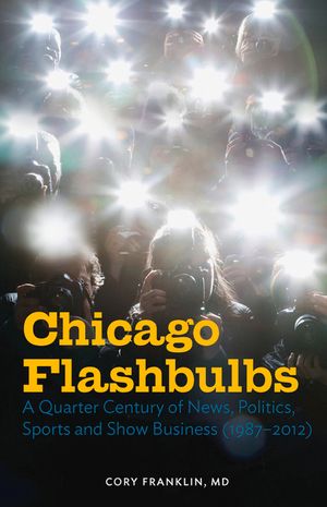 Chicago Flashbulbs: A Quarter Century of News, Politics, Sports, and Show Business (1987-2012) image number 0