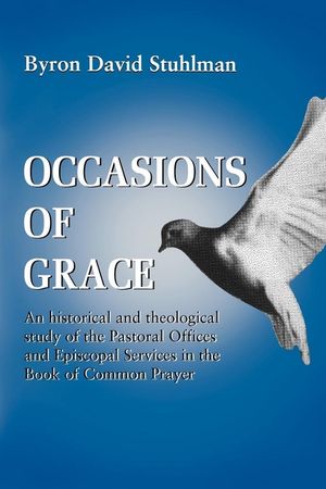 Occasions of Grace: An Historical and Theological Study of the Pastoral Offices and Episcopal Services in the Bcp image number 0
