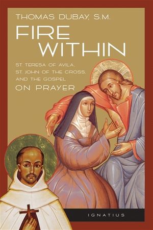 Fire Within: St. Teresa of Avila, St. John of the Cross, and the Gospel-On Prayer image number 0