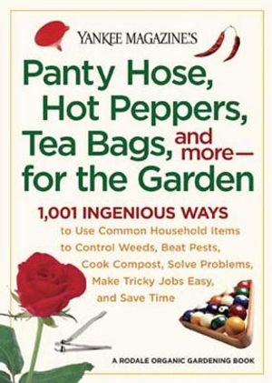 Panty Hose, Hot Peppers, Tea Bags, and More--For the Garden: 1,001 Ingenious Ways to Use Common Household Items to Control Weeds, Beat Pests, Cook Com image number 0