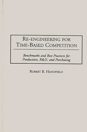Re-Engineering for Time-Based Competition: Benchmarks and Best Practices for Production, R & D, and Purchasing image number 0