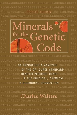 Minerals for the Genetic Code : An Exposition & Analysis of the Dr. Olree Standard Genetic Periodic Chart & the Physical, Chemical & Biological Connection image number 0