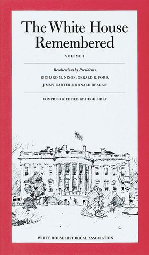 The White House Remembered, Volume 1: Recollections by Presidents Richard M. Nixon, Gerald R. Ford, Jimmy Carter, and Ronald Reagan image number 0