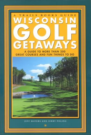 Wisconsin Golf Getaways: A Guide to More Than 200 Great Courses and Fun Things to Do image number 0