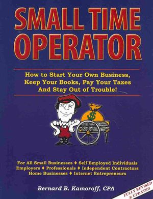 Small Time Operator : How to Start Your Own Business, Keep Your Books, Pay Your Taxes and Stay Out of Trouble! image number 0