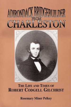 Adirondack Bridgebuilder from Charleston: The Life and Times of Robert Codgell Gilchrist image number 0