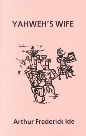 Yahweh's Wife : Sex in the Evolution of Monotheism : A Study of Yahweh, Asherah, Ritual Sodomy and Temple Prostitution image number 0