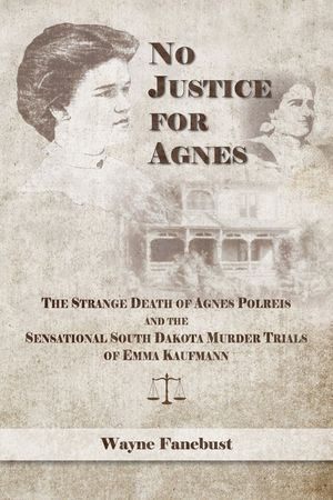 No Justice for Agnes: The Strange Death of Agnes Polreis and the Sensational South Dakota Murder Trials of Emma Kaufmann image number 0