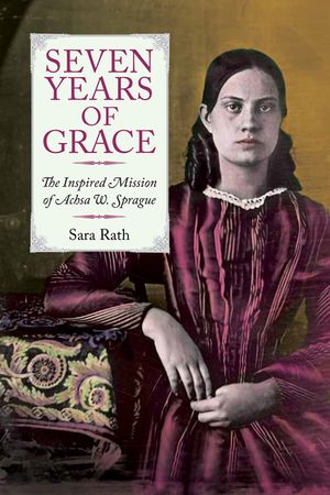 Seven Years of Grace: The Inspired Mission of Achsa W. Sprague image number 0