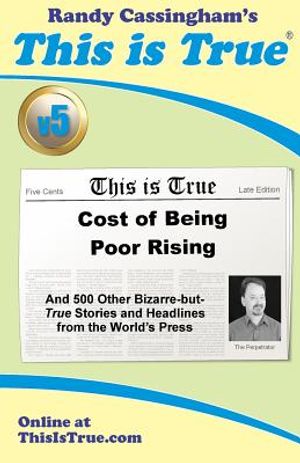 This is True [v5]: Cost of Being Poor Rising: And 500 Other Bizarre-but-True Stories and Headlines from the World's Press image number 0