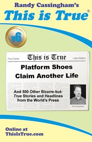 This is True [v6]: Platform Shoes Claim Another Life: And 500 Other Bizarre-but-True Stories and Headlines from the World's Press image number 0