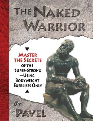 The Naked Warrior: Master the Secrets of the Super-Strong--Using Bodyweight Exercises Only image number 0