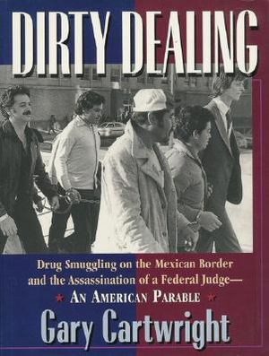 Dirty Dealing: Drug Smuggling on the Mexican Border and the Assassination of a Federal Judge--An American Parable image number 0