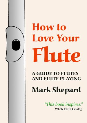 How to Love Your Flute: A Guide to Flutes and Flute Playing, or How to Play, Choose, and Care for a Flute, Plus Flute History and More image number 0