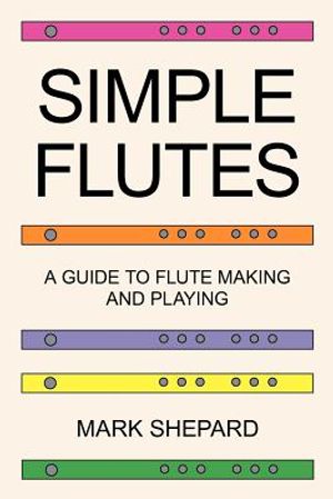 Simple Flutes: A Guide to Flute Making and Playing, or How to Make and Play a Flute of Bamboo, Wood, Clay, Metal, or PVC Plastic image number 0