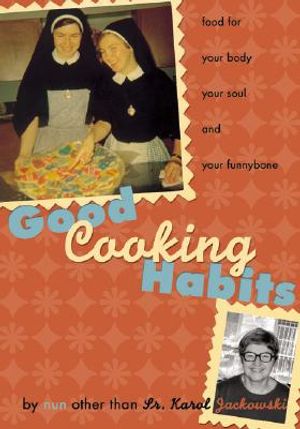 Good Cooking Habits: Food for Your Body, Your Soul, and Your Funnybone by Nun Other Than Fr. Karol Jackowski image number 0