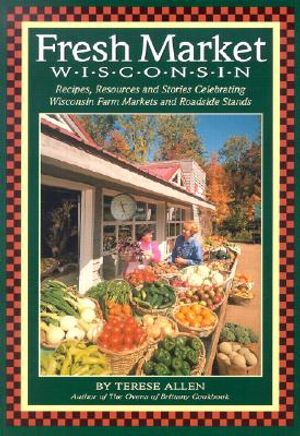 Fresh Market Wisconsin: Recipes, Resources and Stories Celebrating Wisconsin Farm Markets and Roadside Stands image number 0
