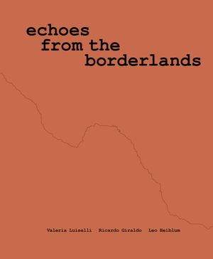 Valeria Luiselli, Ricardo Giraldo and Leo Heiblum: Echoes from the Borderlands image number 0