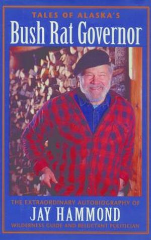 Tales of Alaska's Bush Rat Governor: The Extraordinary Autobiography of Jay Hammond, Wilderness Guide and Reluctant Politician image number 0