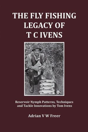 The Fly Fishing Legacy of T C Ivens: Reservoir Nymph Patterns, Techniques and Tackle Innovations by Tom Ivens image number 0