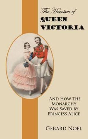 The Heroism of Queen Victoria: And How the Monarchy Was Saved by Princess Alice image number 0