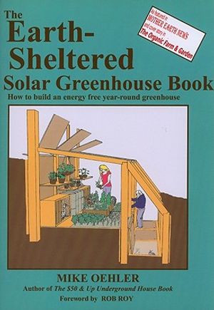 The Earth-Sheltered Solar Greenhouse Book: How to Build an Energy Free Year-Round Greenhouse image number 0