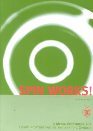 Spin Works! : A Media Guidebook for Communicating Values & Shaping Opinion image number 0
