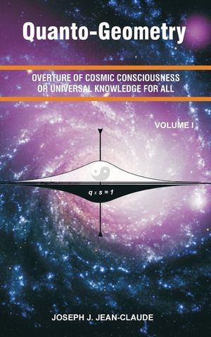 Quanto-Geometry: Overture of Cosmic Consciousness and Universal Knowledge for All - Vol I image number 0