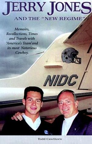 Jerry Jones and the "New Regime": Memoirs, Recollections, Times and Travels with "America's Team" and Its Most Notorious Cowboy. image number 0