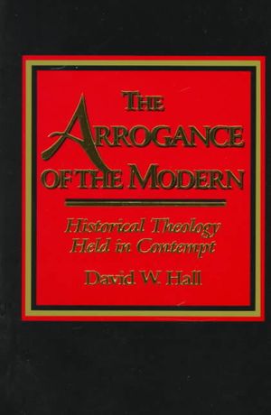 Arrogance of the Modern : Historical Theology Held in Contempt image number 0