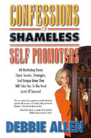 Confessions of Shameless Self Promoters: 68 Marketing Gurus Share Secrets, Strategies and Unique Ideas That Will Take You to the Next Level of Success image number 0