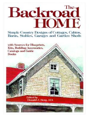 The Backroad Home: Simple Country Designs of Cottages, Cabins, Barns, Stables, Garages, and Garden Sheds with Sources for Blueprints, Kit image number 0