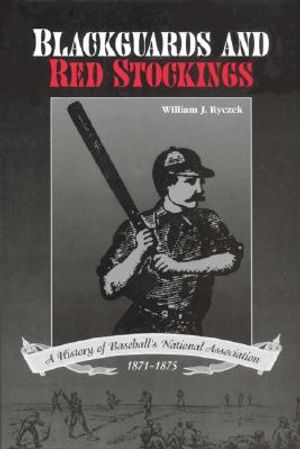 Blackguards and Red Stockings: A History of Baseball S National Association, 1871 1875 image number 0