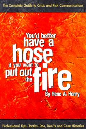 You'd Better Have a Hose If You Want to Put Out the Fire: The Complete Guide to Crisis and Risk Communications image number 0