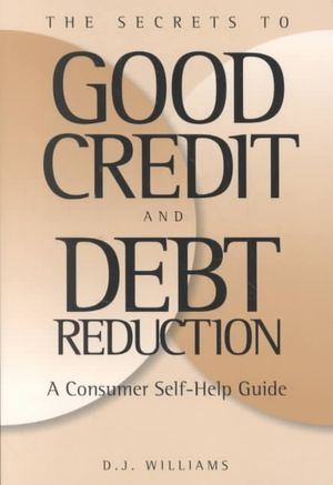 Secrets to Good Credit and Debt Reduction : A Consumer Self-Help Guide image number 0