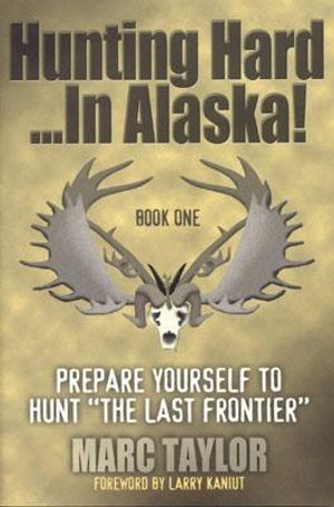Hunting Hard...in Alaska!: Prepare Yourself to Hunt the Last Frontier image number 0