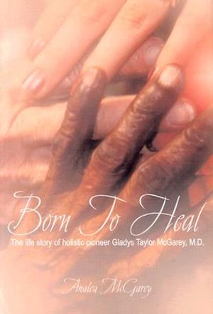 Born to Heal: The Life Story of Holistic Pioneer Gladys Taylor McGarey, M.D. image number 0
