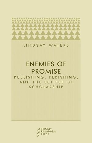 Enemies of Promise: Publishing, Perishing, and the Eclipse of Scholarship image number 0