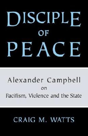 Disciple of Peace: Alexander Campbell on Pacifism, Violence and the State image number 0