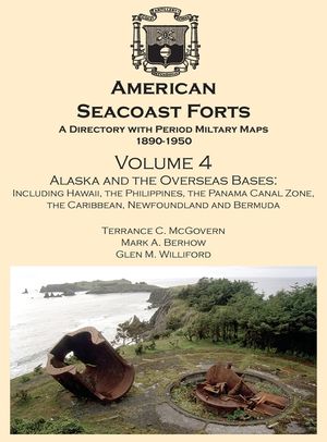 American Seacoast Forts A Directory: Volume 4 Alaska and the Overseas Bases: A Directory with Period Maps 1890-1950. Volume 4 Alaska and the Overseas image number 0