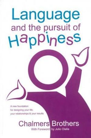 Language and the Pursuit of Happiness: A New Foundation for Designing Your Life, Your Relationships & Your Results image number 0