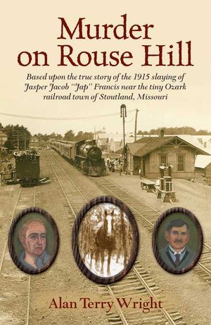 Murder on Rouse Hill : Based upon the True Story of the 1915 Slaying of Jasper Jacob "Jap" Francis Near the Tiny Ozark Railroad Town of Stoutland, Missouri image number 0