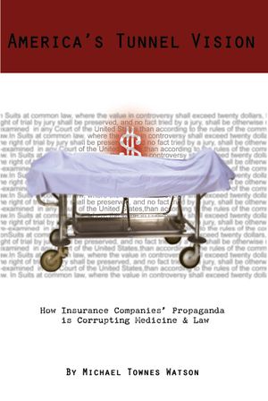 America's Tunnel Vision : How Insurance Companies' Propaganda Is Corrupting Medicine And Law image number 0